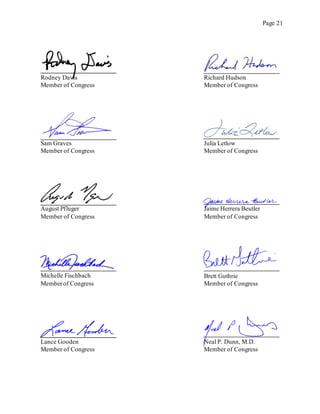 Page 21
Rodney Davis
Member of Congress
Richard Hudson
Member of Congress
Sam Graves
Member of Congress
Julia Letlow
Member of Congress
August Pfluger
Member of Congress
Jaime Herrera Beutler
Member of Congress
Michelle Fischbach
Memberof Congress
Brett Guthrie
Member of Congress
Lance Gooden
Member of Congress
Neal P. Dunn, M.D.
Member of Congress
 