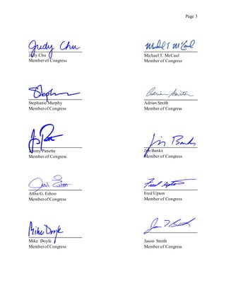 Page 3
Judy Chu
Member of Congress
Michael T. McCaul
Member of Congress
Stephanie Murphy
Memberof Congress
Adrian Smith
Member of Congress
Jimmy Panetta
Member of Congress
Anna G. Eshoo
Memberof Congress
Fred Upton
Member of Congress
Mike Doyle
Memberof Congress
Jason Smith
Member of Congress
Jim Banks
Member of Congress
 