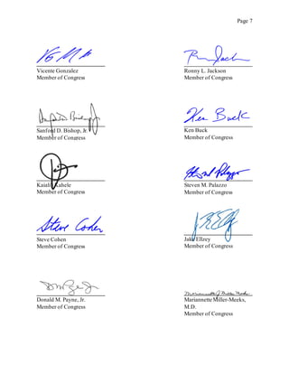 Page 7
Vicente Gonzalez
Member of Congress
Ronny L. Jackson
Member of Congress
Ken Buck
Member of Congress
Steven M. Palazzo
Member of Congress
Steve Cohen
Member of Congress
Jake Ellzey
Member of Congress
Donald M. Payne, Jr.
Member of Congress
Mariannette Miller-Meeks,
M.D.
Member of Congress
Kaiali'i Kahele
Member of Congress
Sanford D. Bishop, Jr.
Member of Congress
 
