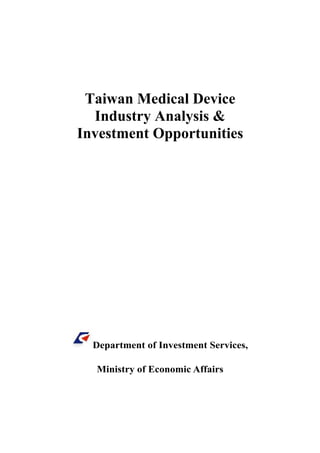 Taiwan Medical Device
  Industry Analysis &
Investment Opportunities




  Department of Investment Services,

  Ministry of Economic Affairs
 