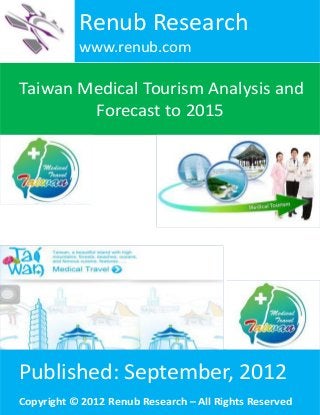 Taiwan Medical Tourism Analysis and
Forecast to 2015
Renub Research
www.renub.com
Published: September, 2012
Copyright © 2012 Renub Research – All Rights Reserved
 