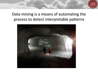 Data mining is a means of automating the
process to detect interpretable patterns
 