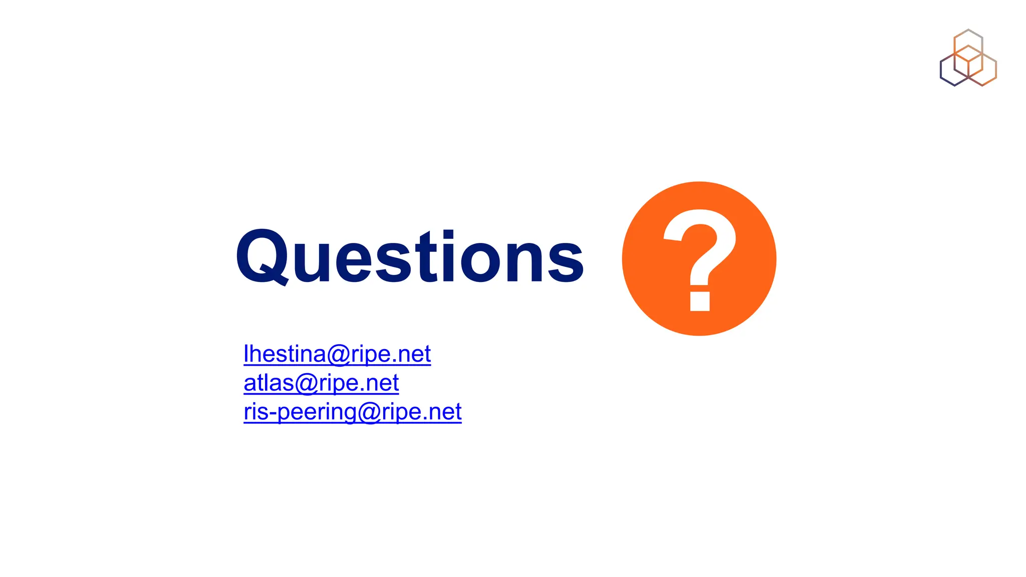 Questions
lhestina@ripe.net
atlas@ripe.net
ris-peering@ripe.net
 