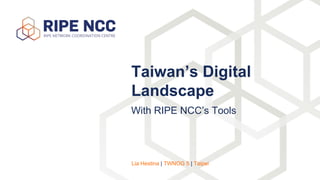 With RIPE NCC’s Tools
Taiwan’s Digital
Landscape
Lia Hestina | TWNOG 5 | Taipei
 