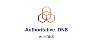 Authoritative DNS
AuthDNS
 