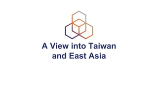 A View into Taiwan
and East Asia
 