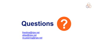 Questions
lhestina@ripe.net
atlas@ripe.net
ris-peering@ripe.net
 