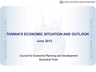TAIWAN’S ECONOMIC SITUATION AND OUTLOOK
                   June 2012



      Council for Economic Planning and Development
                      Executive Yuan
 