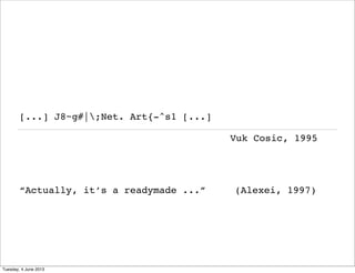 [...] J8~g#|;Net. Art{-^s1 [...]
“Actually, it’s a readymade ...” (Alexei, 1997)
Vuk Cosic, 1995
Tuesday, 4 June 2013
 