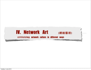 IV. Network Art (網絡藝術)
criticizing network culture in different ways
Tuesday, 4 June 2013
 