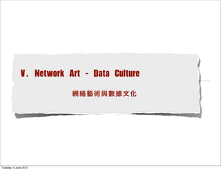 V. Network Art - Data Culture
    網絡藝術與數據文化
Tuesday, 4 June 2013
 