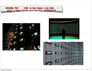 Listening Post (2003) by Mark Hansen & Ben Rubin
https://www.youtube.com/watch?v=dD36IajCz6A
Tuesday, 4 June 2013
 