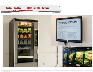 Vending Machine (2009) by Ellie Harrison
http://vimeo.com/4403063
Tuesday, 4 June 2013
 