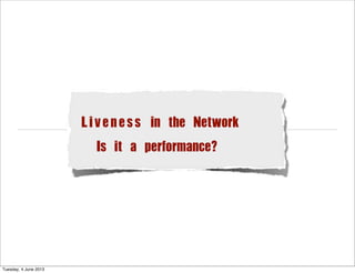 Liveness in the Network
Is it a performance?
Tuesday, 4 June 2013
 