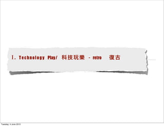 I. Technology Play/ 科技玩樂 - retro 復古
Tuesday, 4 June 2013
 