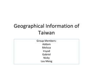 Geographical Information of Taiwan Group Members: Addam Melissa Irsyad Gabriel Nicky Lau Meng 