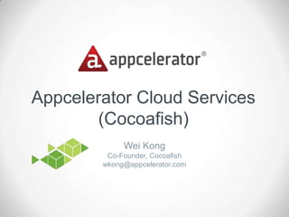 Appcelerator Cloud Services
        (Cocoafish)
             Wei Kong
         Co-Founder, Cocoafish
        wkong@appcelerator.com
 