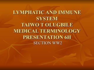 LYMPHATIC AND IMMUNE SYSTEM TAIWO T OLUGBILE MEDICAL TERMINOLOGY PRESENTATION 6H SECTION WW2 