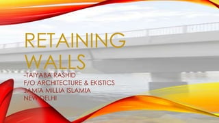 RETAINING
WALLS
-TAIYABA RASHID
F/O ARCHITECTURE & EKISTICS
JAMIA MILLIA ISLAMIA
NEW DELHI

1

 