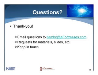Questions?

• Thank-you!

   Email questions to tlambo@eFortresses.com
   Requests for materials, slides etc
                materials slides, etc.
   Keep in touch




                                               75
 