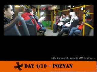 In the tram no 12… going to MTP for dinner…Day 4/10 – poznan