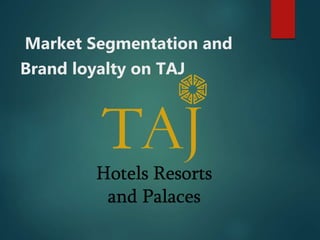 Market Segmentation and
Brand loyalty on TAJ
 