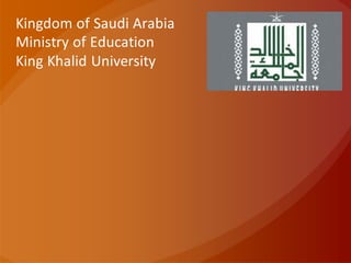 Kingdom of Saudi Arabia
Ministry of Education
King Khalid University
 