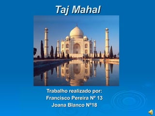 Taj Mahal   Trabalho realizado   por: Francisco Pereira Nº 13 Joana Blanco Nº18 