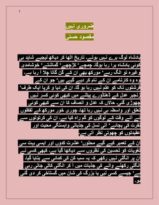 2
‫نہیں‬ ‫ضروری‬
‫حسنی‬ ‫مقصود‬
‫ہی‬ ‫ید‬ ‫ش‬ ‫لیجیے‬ ‫دیکھ‬ ‫کر‬ ‫اٹھ‬ ‫ریخ‬ ‫ت‬ ‫ہوتے۔‬ ‫نہیں‬ ‫برے‬ ‫لوگ‬ ‫ہ‬ ‫دش‬ ‫ب‬
‫مدی‬ ‫خوش‬ ‘‫شتے‬ ‫گم‬ ‘‫کڑچھے‬ ‘‫چمچے‬ ‫۔‬ ‫ہوگ‬ ‫رہ‬ ‫برا‬ ‫ہ‬ ‫دش‬ ‫ب‬ ‫کوئی‬
‫ہے۔‬ ‫رہ‬ ‫آ‬ ‫چال‬ ‫ت‬ ‫گ‬ ‫گن‬ ‫کے‬ ‫ان‬ ‫بھی‬ ‫مورکھ‬ ‘‫رہے‬ ‫الگ‬ ‫تو‬ ‫وغیرہ‬
‫کے‬ ‫ان‬ ‫جو‬ ‘‫ہیں‬ ‫گیے‬ ‫دیے‬ ‫کر‬ ‫ن‬ ‫کے‬ ‫ان‬ ‫مے‬ ‫رن‬ ‫ک‬ ‫وہ‬ ‫وہ‬
‘‫طرف‬ ‫ایک‬ ‫کرپ‬ ‫و‬ ‫دی‬ ‫کی‬ ‫ان‬ ‫۔‬ ‫گ‬ ‫ہو‬ ‫رہ‬ ‫نہیں‬ ‫ع‬ ‫کو‬ ‫تک‬ ‫فرشتوں‬
‫نہیں‬ ‫کسر‬ ‫کوئی‬ ‫کبھی‬ ‫میں‬ ‫پیٹنے‬ ‫ڈھنڈورے‬ ‫کے‬ ‫عدل‬ ‫زنجیر‬
‫کوئی‬ ‫کبھی‬ ‫سے‬ ‫ان‬ ‫ک‬ ‫ف‬ ‫انص‬ ‫و‬ ‫عدل‬ ‫کہ‬ ‫الں‬ ‫ح‬ ‫گئی۔‬ ‫چھوڑی‬
‫ظوں‬ ‫ل‬ ‫کے‬ ‫مورکھ‬ ‫خور‬ ‫چوری‬ ‫۔‬ ‫تھ‬ ‫رہ‬ ‫نہیں‬ ‫ہی‬ ‫واسطہ‬ ‫اور‬ ‫تع‬
‫سے‬ ‫کرتوتوں‬ ‫کی‬ ‫ان‬ ‫ہے۔‬ ‫کی‬ ‫راہ‬ ‫گ‬ ‫کو‬ ‫لوگوں‬ ‫کے‬ ‫وقت‬ ‫آتے‬ ‫نے‬
‫اور‬ ‫محبت‬ ‫وابستگی‬ ‫تی‬ ‫جذب‬ ‫کی‬ ‫نسل‬ ‫آتی‬ ‘‫ئے‬ ‫بج‬ ‫کی‬ ‫رت‬ ‫ن‬
‫ہے۔‬ ‫آتی‬ ‫نظر‬ ‫چھوتی‬ ‫کو‬ ‫عقیدتوں‬
‫سی‬ ‫بہت‬ ‫ایسی‬ ‫اور‬ ‫کدوں‬ ‫عشرت‬ ‘‫وں‬ ‫مح‬ ‫گیے‬ ‫کیے‬ ‫تعمیر‬ ‫کے‬ ‫ان‬
‫نے‬ ‫کسی‬ ‫کبھی‬ ‫ہے۔‬ ‫گی‬ ‫دیکھ‬ ‫سے‬ ‫نظروں‬ ‫کی‬ ‫تحسین‬ ‫کو‬ ‫ت‬ ‫لغوی‬
‫۔‬ ‫گی‬ ‫ی‬ ‫بن‬ ‫سے‬ ‫ئی‬ ‫کم‬ ‫کی‬ ‫کن‬ ‫س‬ ‫یہ‬ ‫کہ‬ ‫رکھی‬ ‫نہیں‬ ‫ی‬ ‫انگ‬ ‫پر‬ ‫ان‬
‫رہی‬ ‫تی‬ ‫ج‬ ‫ٹی‬ ‫ک‬ ‫ی‬ ‫انگ‬ ‫کر‬ ‫آ‬ ‫میں‬ ‫ت‬ ‫جذب‬ ‫کی‬ ‫والے‬ ‫رکھنے‬ ‫ی‬ ‫انگ‬
‫گئی‬ ‫دی‬ ‫کر‬ ‫خی‬ ‫گست‬ ‫میں‬ ‫ن‬ ‫ش‬ ‫کی‬ ‫بزرگ‬ ‫ی‬ ‫نبی‬ ‫کسی‬ ‫جیسے‬ ‘‫ہے‬
‫ہو۔‬
 