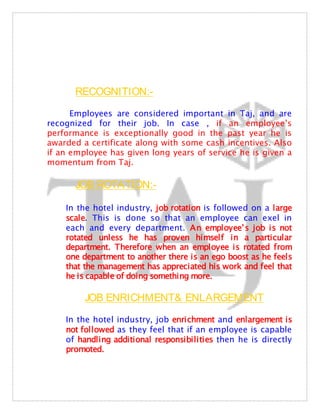 RECOGNITION:-

      Employees are considered important in Taj, and are
recognized for their job. In case , if an employee...