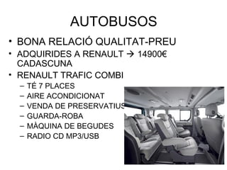 AUTOBUSOS
• BONA RELACIÓ QUALITAT-PREU
• ADQUIRIDES A RENAULT  14900€
CADASCUNA
• RENAULT TRAFIC COMBI
– TÉ 7 PLACES
– AIRE ACONDICIONAT
– VENDA DE PRESERVATIUS
– GUARDA-ROBA
– MÀQUINA DE BEGUDES
– RADIO CD MP3/USB
 