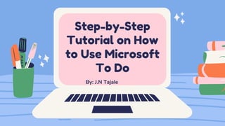 Step-by-Step
Tutorial on How
to Use Microsoft
To Do
By: J.N Tajale
 