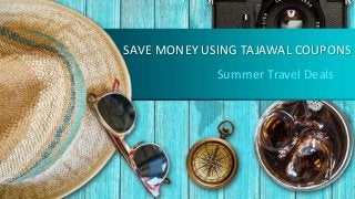 SAVE MONEY USING TAJAWAL COUPONS
Summer Travel Deals
 