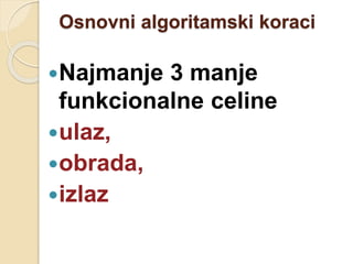 Osnovni algoritamski koraci
Najmanje 3 manje
funkcionalne celine
ulaz,
obrada,
izlaz
 