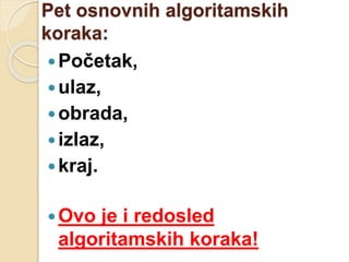 Pet osnovnih algoritamskih
koraka:
Početak,
ulaz,
obrada,
izlaz,
kraj.
Ovo je i redosled
algoritamskih koraka!
 