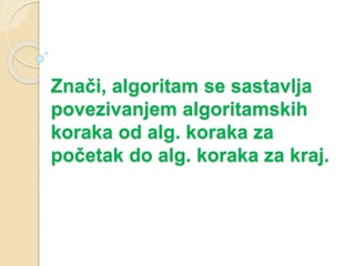 Znači, algoritam se sastavlja
povezivanjem algoritamskih
koraka od alg. koraka za
početak do alg. koraka za kraj.
 