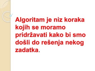 Algoritam je niz koraka
kojih se moramo
pridržavati kako bi smo
došli do rešenja nekog
zadatka.
 