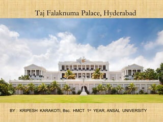 Taj Falaknuma Palace, Hyderabad
BY : KRIPESH KARAKOTI, Bsc. HMCT 1st
YEAR, ANSAL UNIVERSITY
 