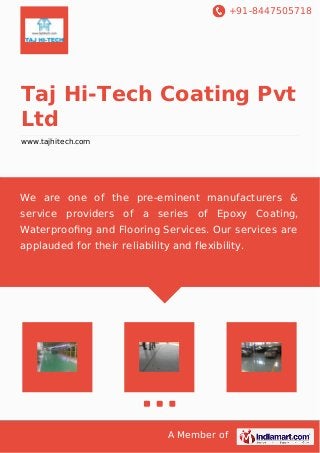 +91-8447505718
A Member of
Taj Hi-Tech Coating Pvt
Ltd
www.tajhitech.com
We are one of the pre-eminent manufacturers &
service providers of a series of Epoxy Coating,
Waterprooﬁng and Flooring Services. Our services are
applauded for their reliability and flexibility.
 