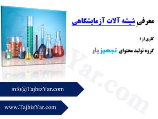 ِ‫ی‬‫معرف‬‫شیشه‬‫آالت‬‫آزمایشگاهی‬
‫؛‬ ‫از‬ ‫کاری‬
‫محتوای‬ ‫تولید‬ ‫گروه‬‫تجهیز‬‫یار‬
www.TajhizYar.com
info@TajhizYar.com
T
a
jh
iz
Y
a
r.c
o
m
 