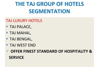 THE TAJ GROUP OF HOTELS SEGMENTATION TAJ LUXURY HOTELS TAJ PALACE, TAJ MAHAL, TAJ BENGAL, TAJ WEST END OFFER FINEST STANDARD OF HOSPITALITY & SERVICE 