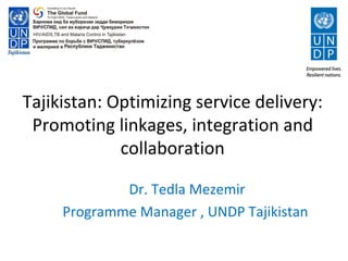 Tajikistan: Optimizing service delivery:
 Promoting linkages, integration and
             collaboration

             Dr. Tedla Mezemir
     Programme Manager , UNDP Tajikistan
 
