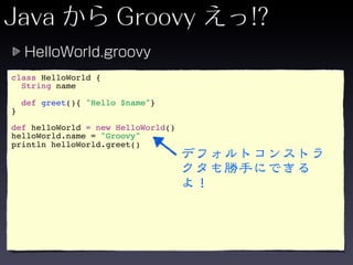 class HelloWorld {
  String name

    def greet(){ "Hello $name"}
}

def helloWorld = new HelloWorld()
helloWorld.name = "Groovy"
println helloWorld.greet()
 