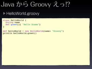 class HelloWorld {
  String name
  def greet(){ "Hello $name"}
}

def helloWorld = new HelloWorld(name: "Groovy")
println helloWorld.greet()
 