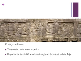 El juego de Pelota:Tablero del centro-losa superiorRepresentacion del Quetzalcoatl según estilo escultural del Tajin.