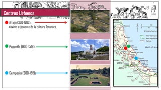 Centros Urbanos
El Tajín (300-1200):
Máximo exponente de la cultura Totonaca.
Papantla (900-1519)
Cempoala (900-1519)
 