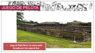 JUEGO DE PELOTA
NORTE
• Juego de Pelota Norte: Los muros están
formados por tres capas de loza
 