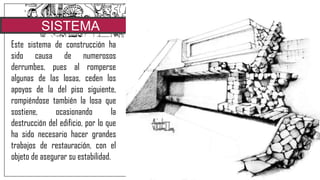 SISTEMA
TALUD-
TABLERO
Talud-tablero es el nombre de un
estilo arquitectónico mesoamericano,
empleado a menudo en la
construcción de pirámides. Se
encuentra en muchas ciudades y
culturas, sobre todo asociado con la
cultura teotihuacana, en México
central, donde apareció primero,
siendo el estilo dominante. Este
consiste en la colocación sucesiva de
una plataforma, o tablero, sobre la
cima de un muro pétreo inclinado con
forma de talud.
Este sistema de construcción ha
sido causa de numerosos
derrumbes, pues al romperse
algunas de las losas, ceden los
apoyos de la del piso siguiente,
rompiéndose también la losa que
sostiene, ocasionando la
destrucción del edificio, por lo que
ha sido necesario hacer grandes
trabajos de restauración, con el
objeto de asegurar su estabilidad.
 