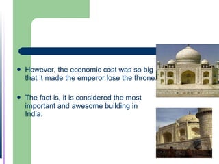 However, the economic cost was so big that it made the emperor lose the throne. The fact is, it is considered the most important and awesome building in India. 