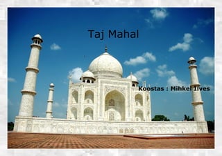   Koostas : Mihkel Ilves Taj Mahal 